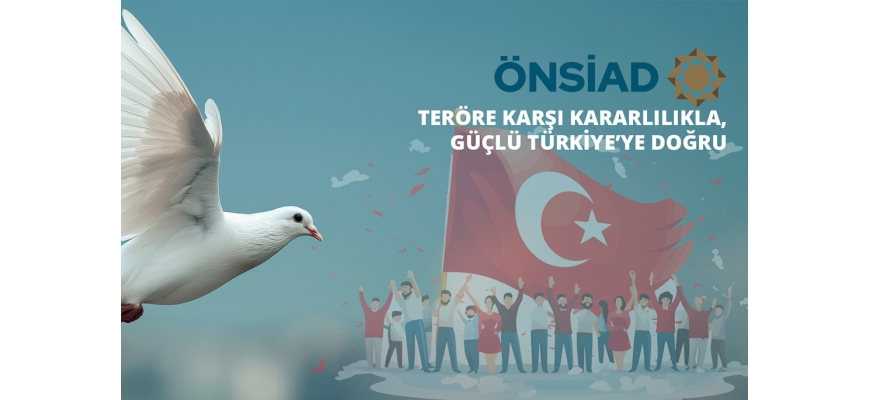 TERÖRE KARŞI KARARLILIKLA, GÜÇLÜ TÜRKİYE’YE DOĞRU