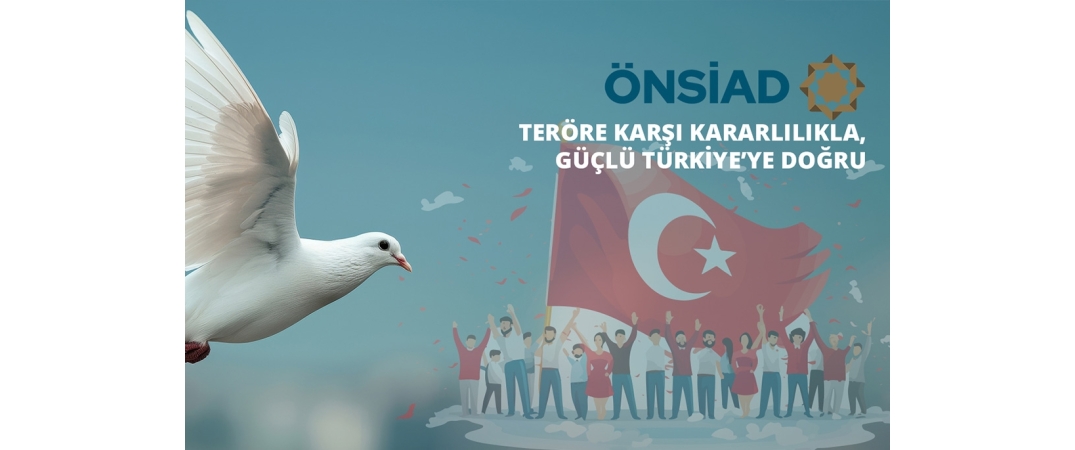 TERÖRE KARŞI KARARLILIKLA, GÜÇLÜ TÜRKİYE’YE DOĞRU